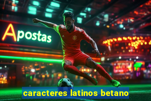 caracteres latinos betano